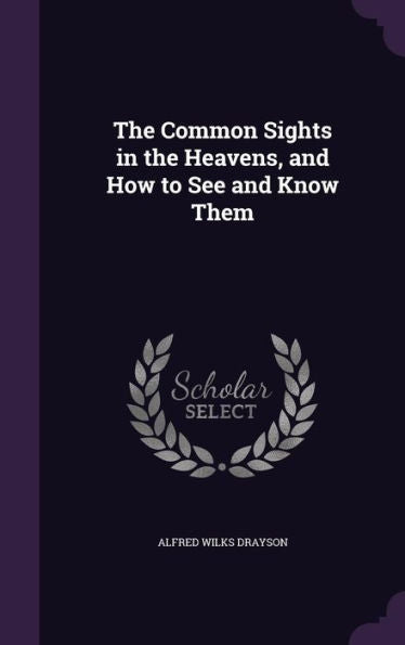 The Common Sights In The Heavens, And How To See And Know Them