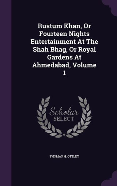 Rustum Khan, Or Fourteen Nights Entertainment At The Shah Bhag, Or Royal Gardens At Ahmedabad, Volume 1