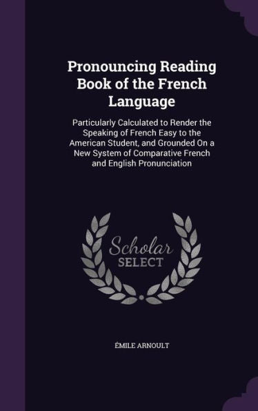 Pronouncing Reading Book Of The French Language: Particularly Calculated To Render The Speaking Of French Easy To The American Student, And Grounded ... Comparative French And English Pronunciation