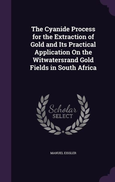 The Cyanide Process For The Extraction Of Gold And Its Practical Application On The Witwatersrand Gold Fields In South Africa