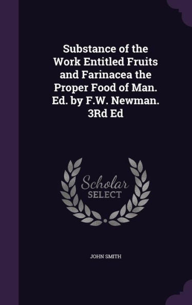 Substance Of The Work Entitled Fruits And Farinacea The Proper Food Of Man. Ed. By F.W. Newman. 3Rd Ed