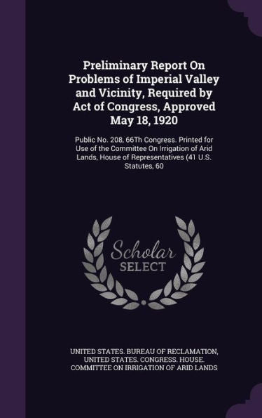 Preliminary Report On Problems Of Imperial Valley And Vicinity, Required By Act Of Congress, Approved May 18, 1920: Public No. 208, 66Th Congress. ... Of Representatives (41 U.S. Statutes, 60