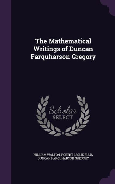 The Mathematical Writings Of Duncan Farquharson Gregory