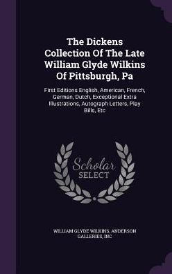The Dickens Collection Of The Late William Glyde Wilkins Of Pittsburgh, Pa: First Editions English, American, French, German, Dutch, Exceptional Extra Illustrations, Autograph Letters, Play Bills, Etc