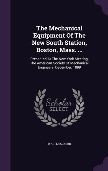 The Mechanical Equipment Of The New South Station, Boston, Mass. ...: Presented At The New York Meeting, The American Society Of Mechanical Engineers, December, 1899