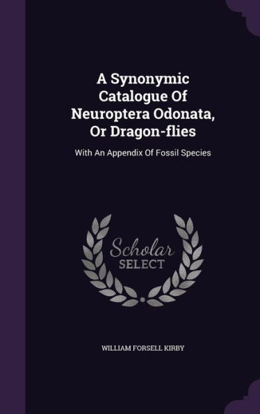 A Synonymic Catalogue Of Neuroptera Odonata, Or Dragon-Flies: With An Appendix Of Fossil Species