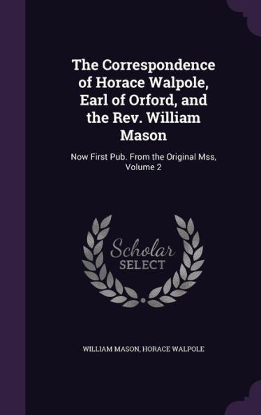 The Correspondence Of Horace Walpole, Earl Of Orford, And The Rev. William Mason: Now First Pub. From The Original Mss, Volume 2
