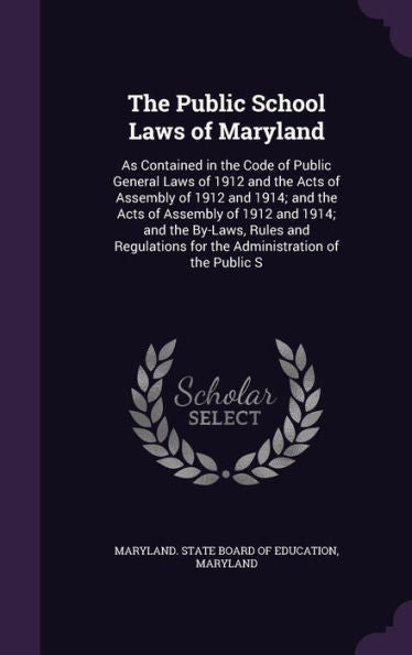 The Public School Laws Of Maryland: As Contained In The Code Of Public General Laws Of 1912 And The Acts Of Assembly Of 1912 And 1914; And The Acts Of ... For The Administration Of The Public S