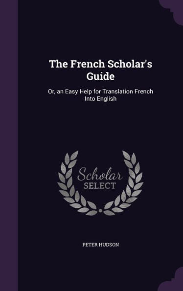 The French Scholar's Guide: Or, An Easy Help For Translation French Into English