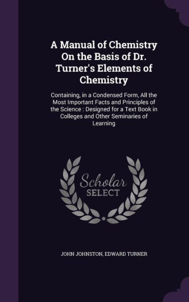 A Manual Of Chemistry On The Basis Of Dr. Turner's Elements Of Chemistry: Containing, In A Condensed Form, All The Most Important Facts And Principles ... In Colleges And Other Seminaries Of Learning