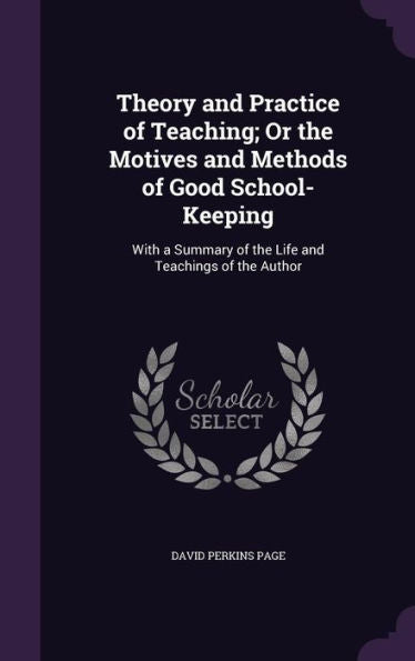 Theory And Practice Of Teaching; Or The Motives And Methods Of Good School-Keeping: With A Summary Of The Life And Teachings Of The Author