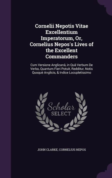 Cornelii Nepotis Vitae Excellentium Imperatorum, Or, Cornelius Nepos's Lives Of The Excellent Commanders: Cum Versione Anglican? In Qu?Verbum De ... Quoqu?Anglicis, & Indice Locupletissimo