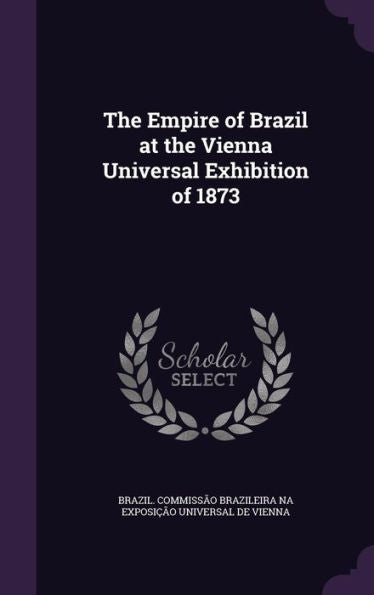 The Empire Of Brazil At The Vienna Universal Exhibition Of 1873