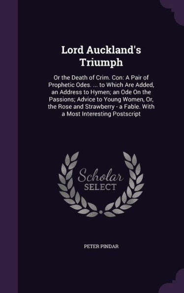 Lord Auckland's Triumph: Or The Death Of Crim. Con: A Pair Of Prophetic Odes. ... To Which Are Added, An Address To Hymen; An Ode On The Passions; ... - A Fable. With A Most Interesting Postscript