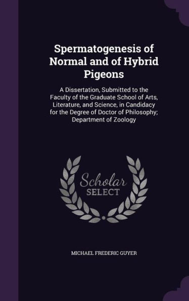 Spermatogenesis Of Normal And Of Hybrid Pigeons: A Dissertation, Submitted To The Faculty Of The Graduate School Of Arts, Literature, And Science, In ... Doctor Of Philosophy; Department Of Zoology