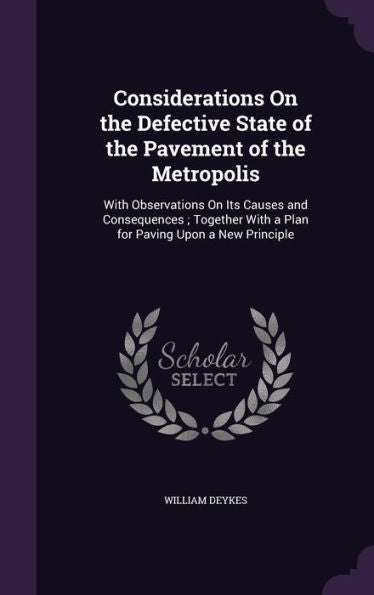 Considerations On The Defective State Of The Pavement Of The Metropolis: With Observations On Its Causes And Consequences; Together With A Plan For Paving Upon A New Principle