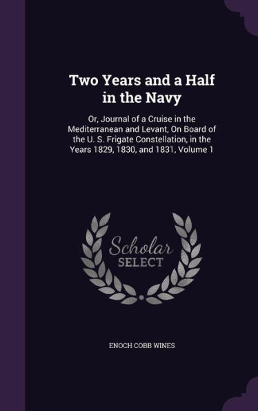 Two Years And A Half In The Navy: Or, Journal Of A Cruise In The Mediterranean And Levant, On Board Of The U. S. Frigate Constellation, In The Years 1829, 1830, And 1831, Volume 1