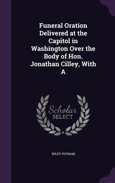 Funeral Oration Delivered At The Capitol In Washington Over The Body Of Hon. Jonathan Cilley, With A