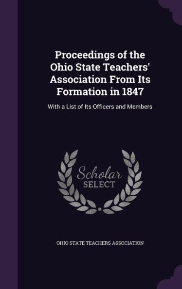 Proceedings Of The Ohio State Teachers' Association From Its Formation In 1847: With A List Of Its Officers And Members