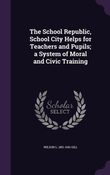 The School Republic, School City Helps For Teachers And Pupils; A System Of Moral And Civic Training
