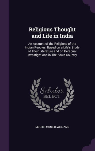 Religious Thought And Life In India: An Account Of The Religions Of The Indian Peoples, Based On A Life's Study Of Their Literature And On Personal Investigations In Their Own Country