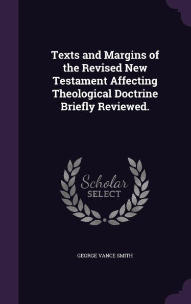 Texts And Margins Of The Revised New Testament Affecting Theological Doctrine Briefly Reviewed.
