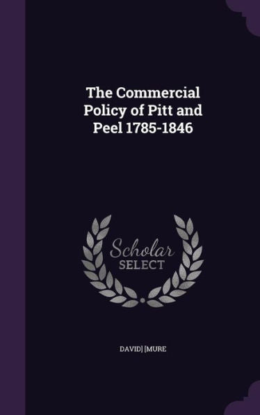 The Commercial Policy Of Pitt And Peel 1785-1846