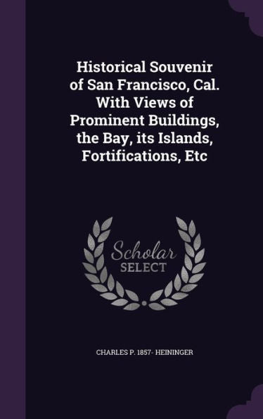 Historical Souvenir Of San Francisco, Cal. With Views Of Prominent Buildings, The Bay, Its Islands, Fortifications, Etc