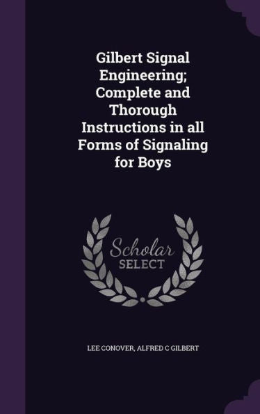 Gilbert Signal Engineering; Complete And Thorough Instructions In All Forms Of Signaling For Boys
