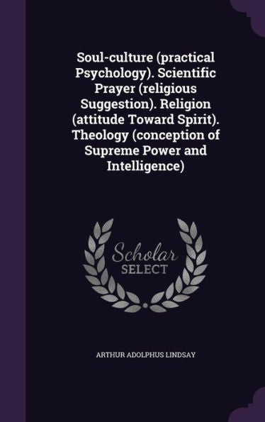 Soul-Culture (Practical Psychology). Scientific Prayer (Religious Suggestion). Religion (Attitude Toward Spirit). Theology (Conception Of Supreme Power And Intelligence)