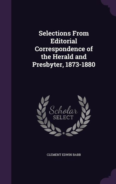 Selections From Editorial Correspondence Of The Herald And Presbyter, 1873-1880