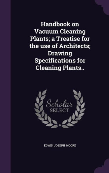 Handbook On Vacuum Cleaning Plants; A Treatise For The Use Of Architects; Drawing Specifications For Cleaning Plants..