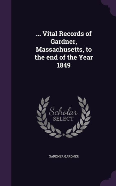 ... Vital Records Of Gardner, Massachusetts, To The End Of The Year 1849