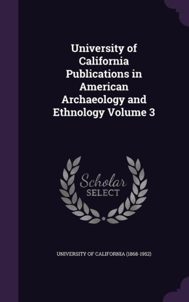 University Of California Publications In American Archaeology And Ethnology Volume 3