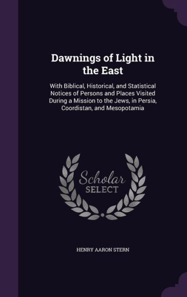Dawnings Of Light In The East: With Biblical, Historical, And Statistical Notices Of Persons And Places Visited During A Mission To The Jews, In Persia, Coordistan, And Mesopotamia