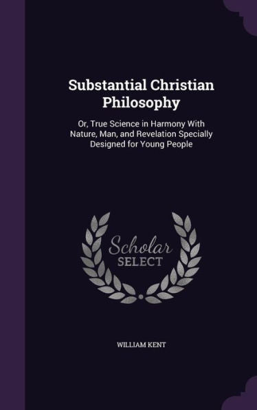 Substantial Christian Philosophy: Or, True Science In Harmony With Nature, Man, And Revelation Specially Designed For Young People