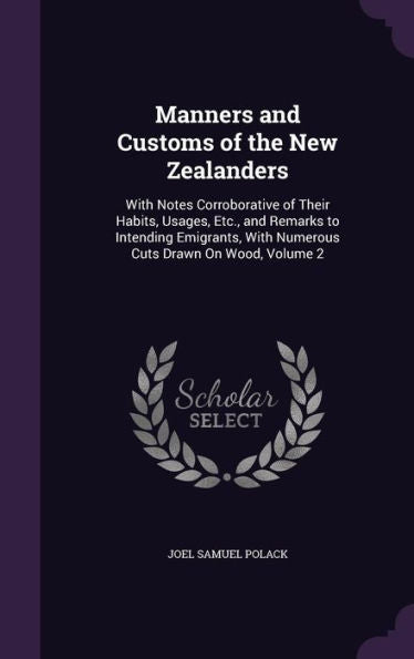 Manners And Customs Of The New Zealanders: With Notes Corroborative Of Their Habits, Usages, Etc., And Remarks To Intending Emigrants, With Numerous Cuts Drawn On Wood, Volume 2