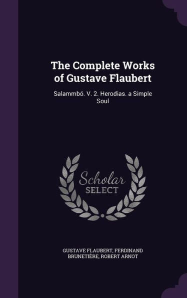 The Complete Works Of Gustave Flaubert: Salammb? V. 2. Herodias. A Simple Soul