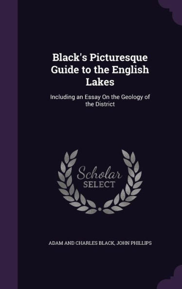Black's Picturesque Guide To The English Lakes: Including An Essay On The Geology Of The District