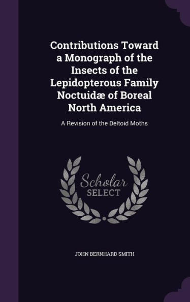 Contributions Toward A Monograph Of The Insects Of The Lepidopterous Family Noctuid?Of Boreal North America: A Revision Of The Deltoid Moths