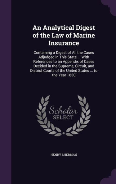 An Analytical Digest Of The Law Of Marine Insurance: Containing A Digest Of All The Cases Adjudged In This State ... With References To An Appendix Of ... Of The United States ... To The Year 1830
