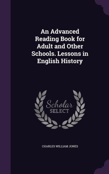 An Advanced Reading Book For Adult And Other Schools. Lessons In English History