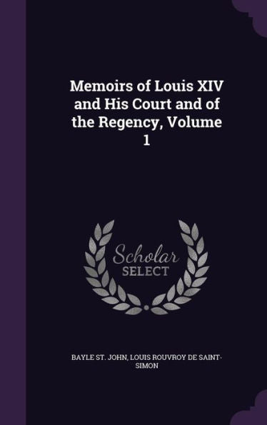Memoirs Of Louis Xiv And His Court And Of The Regency, Volume 1