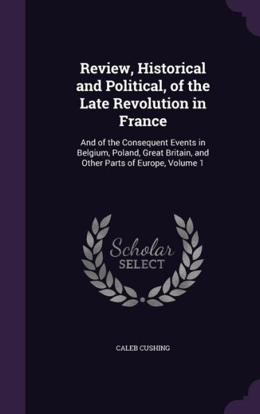 Review, Historical And Political, Of The Late Revolution In France: And Of The Consequent Events In Belgium, Poland, Great Britain, And Other Parts Of Europe, Volume 1
