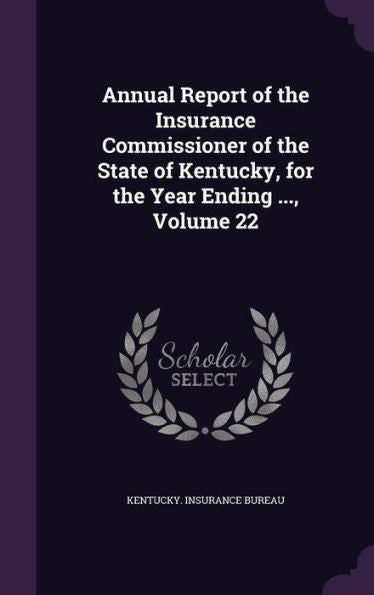 Annual Report Of The Insurance Commissioner Of The State Of Kentucky, For The Year Ending ..., Volume 22