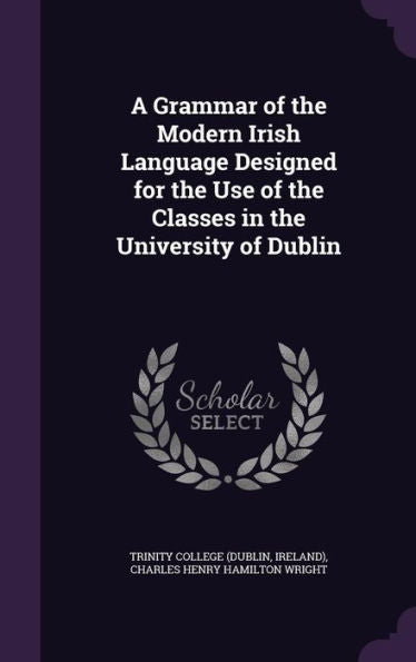 A Grammar Of The Modern Irish Language Designed For The Use Of The Classes In The University Of Dublin