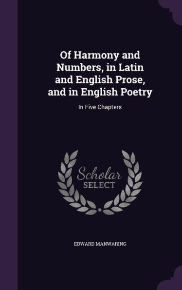 Of Harmony And Numbers, In Latin And English Prose, And In English Poetry: In Five Chapters