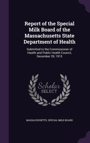 Report Of The Special Milk Board Of The Massachusetts State Department Of Health: Submitted To The Commissioner Of Health And Public Health Council, December 29, 1915