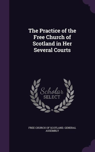 The Practice Of The Free Church Of Scotland In Her Several Courts