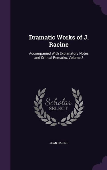 Dramatic Works Of J. Racine: Accompanied With Explanatory Notes And Critical Remarks, Volume 3